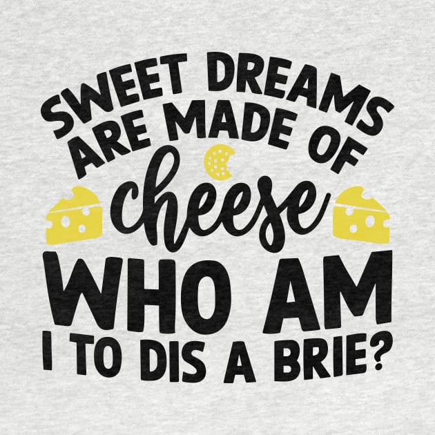 Sweet Dreams are Made of Cheese Who am I to Dis a Brie by styleandlife